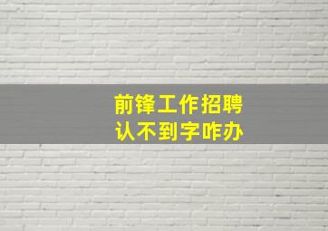 前锋工作招聘 认不到字咋办